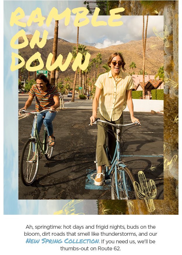Ah, springtime: hot days and frigid nights, buds on the bloom, dirt roads that smell like thunderstorms, and our New Spring Collection. If you need us, we'll be thumbs-out on Route 62. 