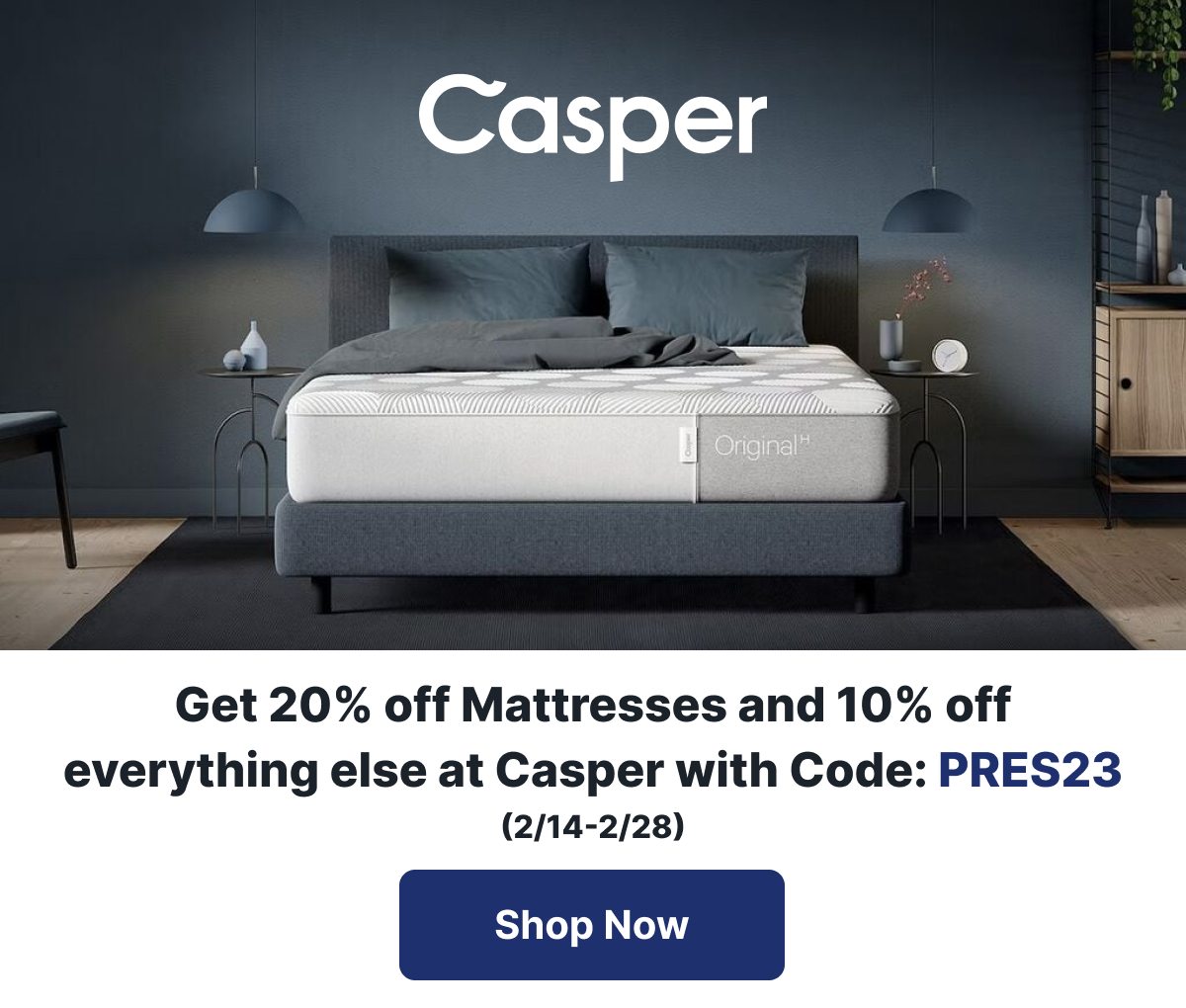 Get 20% off Mattresses and 10% off everything else at Casper with Code: PRES23 (2/14-2/28)