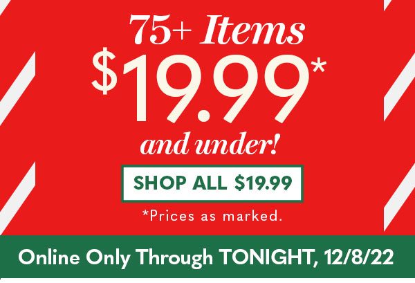 75+ Items $1999 and under! Shop All $19.99 *Prices as marked. Online Only Through Tonight, 12/8/22
