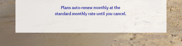 Plans auto-renew monthly at the standard monthly rate until you cancel. 