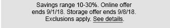 Savings range 10-30%. Online offer ends 9/1/18. Storage offer ends 9/8/18. Exclusions apply. See details.