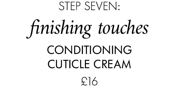 step seven: finishing touches Conditioning Cuticle Cream £16