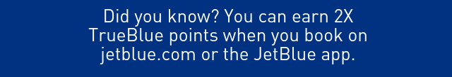 TrueBlue Points earned from spending on your JetBlue Card, if applicable. Did you know? You can earn 2X TrueBlue points when you book on jetblue.com or the JetBlue app.