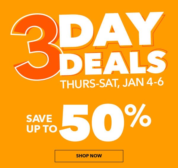 3 Day Deals. Save Up To 50%. Thurs-Sat, Jan 4-6.