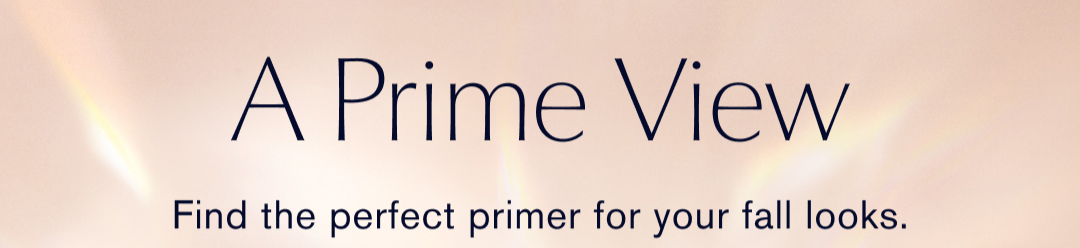 A Prime View | Find the perfect primer for your fall looks } Futurist Peptide-Power Serum Primer. Lightweight serum-gel. Helps firm skin over time | Shop Now | Fururist Watery Glow Primer. Lightweight gel-cream. Immediately triples shin's moisture | Shop Now.