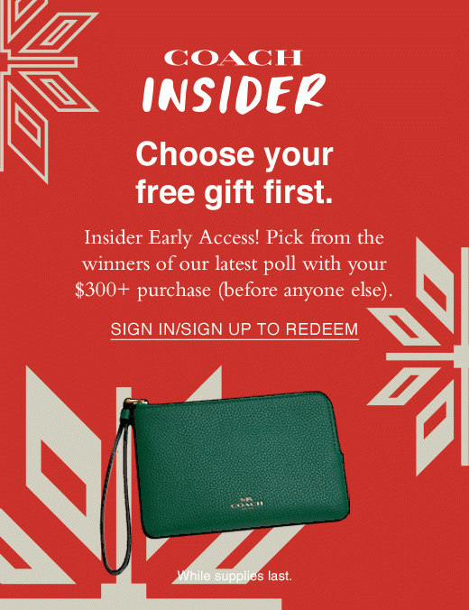 Coach insider. Choose your free gift first. Insider Early Access! Pick from the winners of our latest poll with your $300+ purchase (before anyone else). SIGN IN/UP TO REDEEM