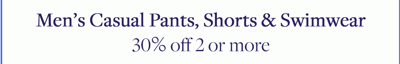Men's Casual Pants, Shorts and Swimwear 30% off 2 or more