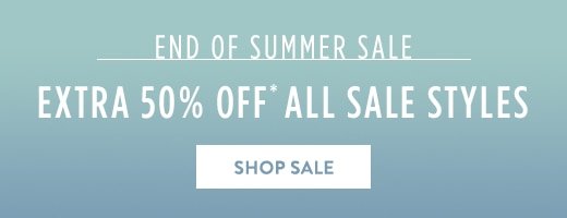 End of summer sale. Extra 50% off* all sale styles. Shop sale »