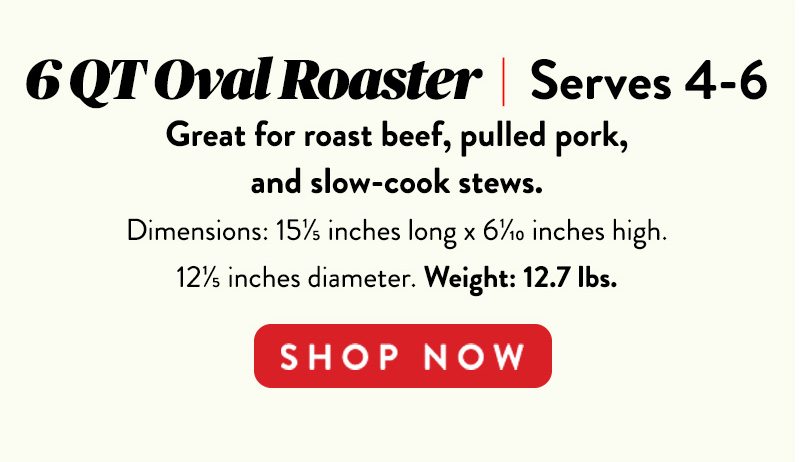 6 QT Oval Roaster | Serves 4-6 SHOP NOW