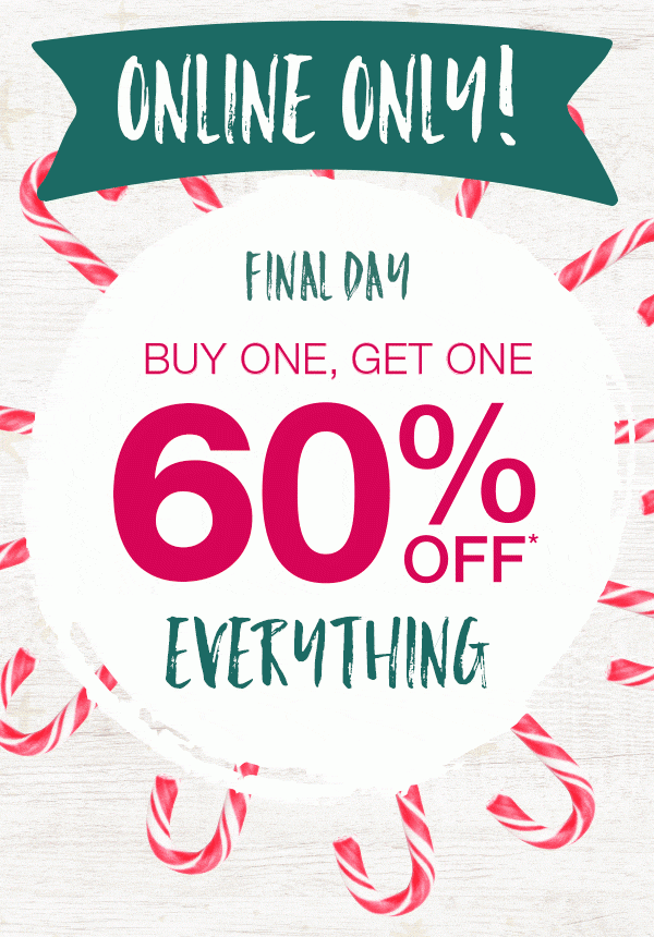 Online only! Final day. Buy one, get one 60% off* everything.