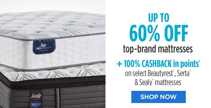 UP TO 60% OFF top-brand mattresses + 100% CASHBACK in points† on select Beautyrest®, Serta® & Sealy® mattresses | SHOP NOW