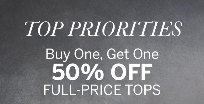 TOP PRIORITIES - Buy One, Get One 50% Off full-price tops.