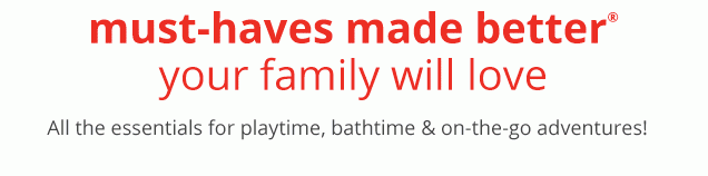 must‐haves made better® your family will love | All the essentials for playtime, bathtime & on‐the‐go adventures!
