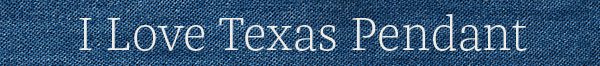 I Love Texas Pendant