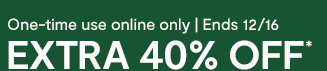 One-time use online only | Ends 12/16 | EXTRA 40% OFF*