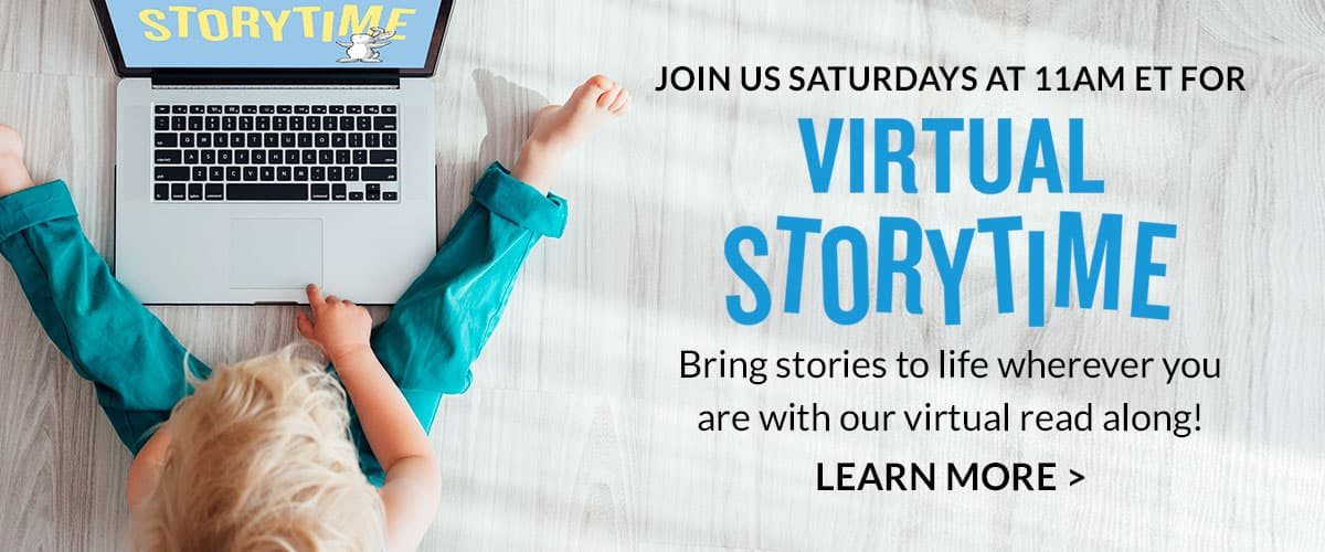 JOIN US SATURDAYS AT 11AM ET FOR VIRTUAL STORYTIME. Bring stories to life wherever you are with our virtual read along! | LEARN MORE
