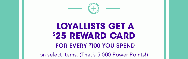 LOYALLISTS GET A $25 REWARD CARD