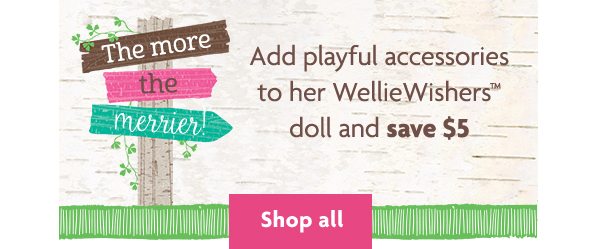 Add playful accessories to her WellieWishers™ doll and save $5 - Shop all