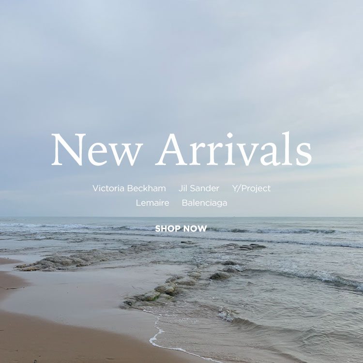 New Arrivals. Victoria Beckham, Jil Sander, Y/Project, Lemaire, Balenciaga. SHOP NOW