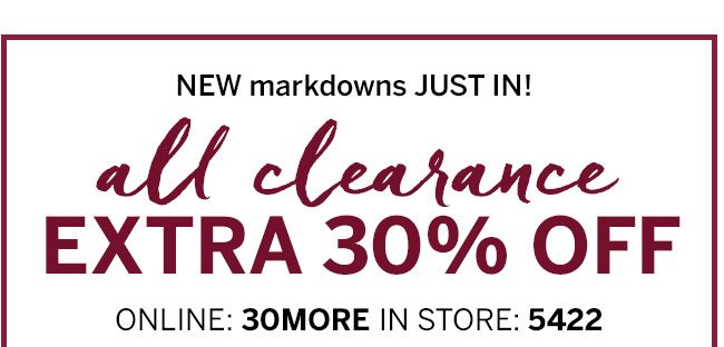 NEW markdowns JUST IN! all clearance EXTRA 30% OFF. Online:30MORE In store:5422