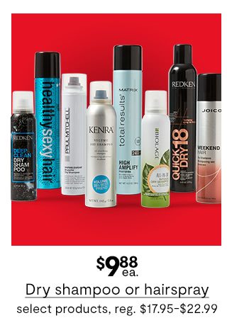 $9.88 each Dry shampoo or hairspray, select products, regular price $17.95 to $22.99