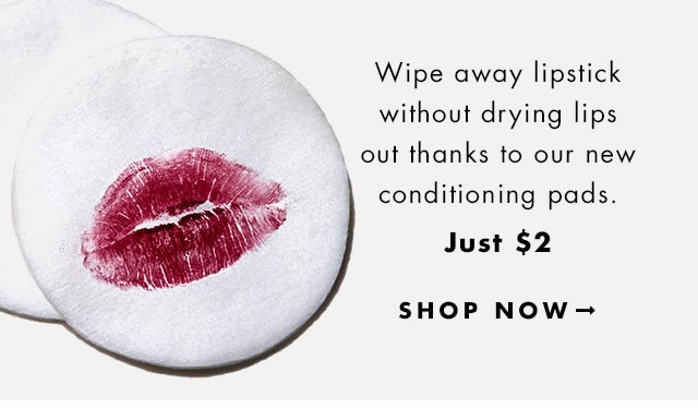 Wipe away lipstick without drying lips out thanks to our new conditioning pads. Just $2. Shop Now