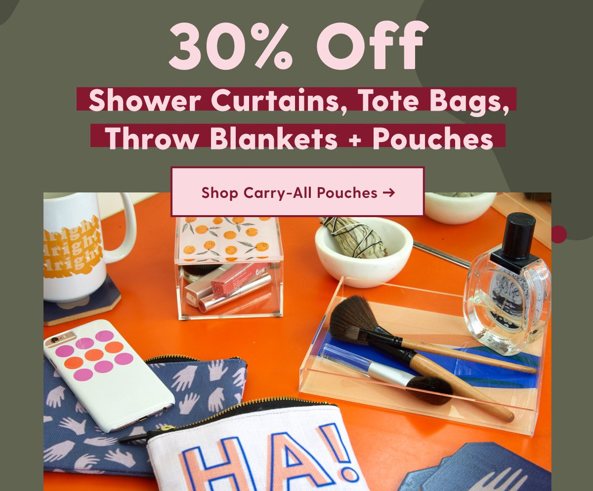 30% OFF SHOWER CURTAINS, TOTE BAGS, THROW BLANKETS + POUCHES