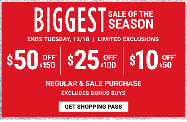 Biggest Sale of the Season - $50 off* $150, $25 off* $100, $10 off* $50 regular & sale purchase - Excudes Bonus Buys. Get Shopping Pass.