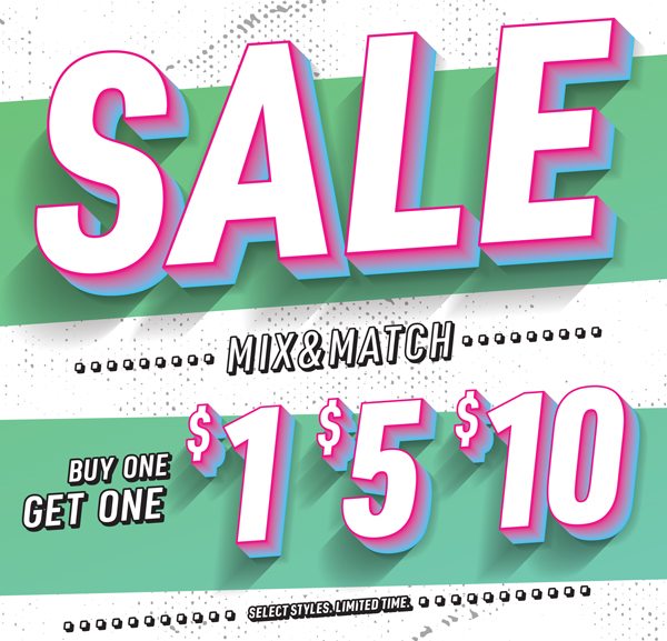 SALE, MIX & MATCH, BUY ONE GET ON $1 - $5 - $10, SELECT STYLES. LIMITED TIME