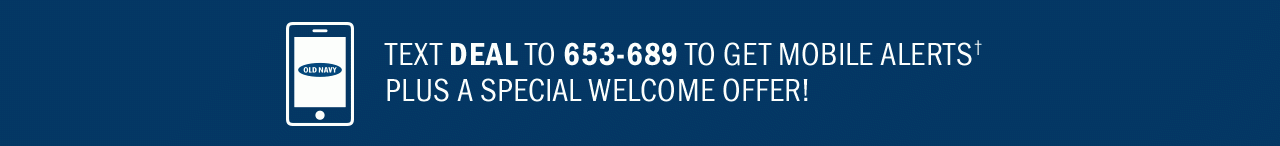 Text DEAL to 653-689 TO GET MOBILE ALERTS† | PLUS A SPECIAL WELCOME OFFER!