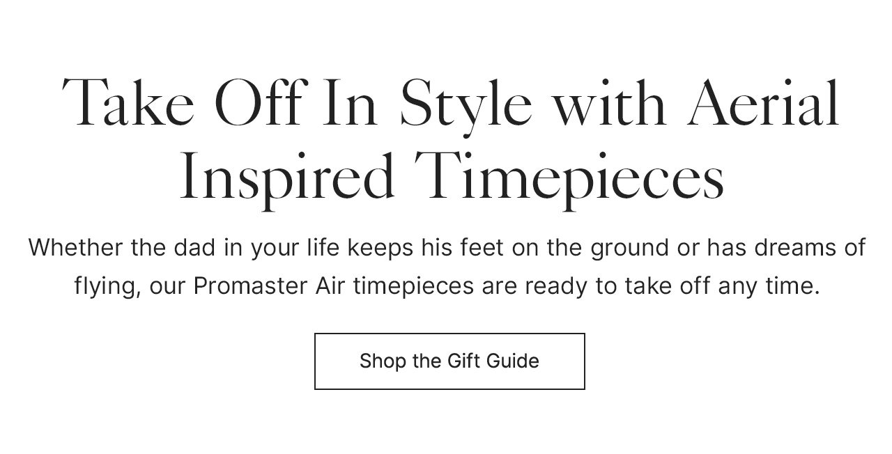 Take Off In Style with Aerial Inspired Timepieces. Whether the dad in your life keeps his feet on the ground or has dreams of flying, our Promaster Air timepieces are ready to take off any time.