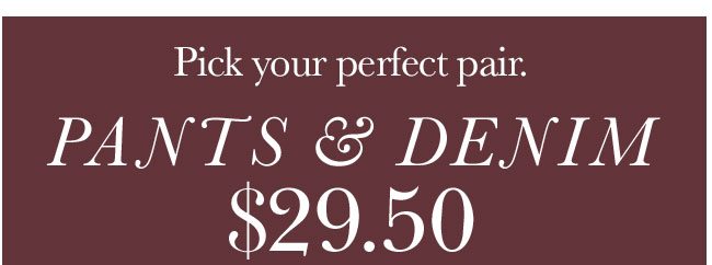 Pick your perfect pair. Pants & Denim $29.50