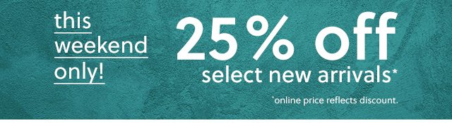 25 percent off select new arrivals