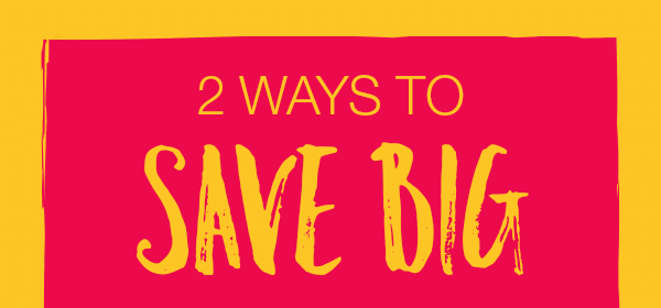 2 ways to save big.