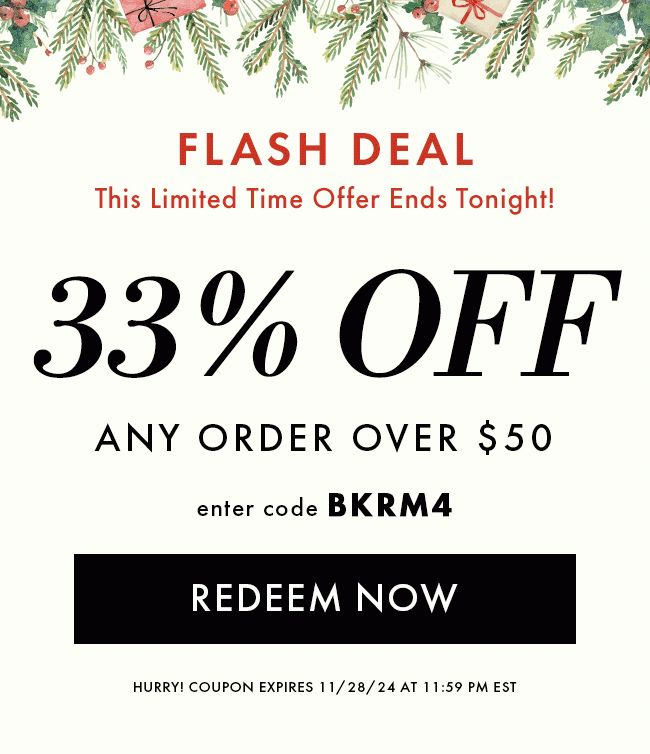 Flash deal! This limited time offer ends tonight! 33% Off any order over $50. Enter code BKRM4. Redeem Now. Hurry! Coupon expires 11/28/24 at 11:59 PM EST