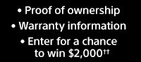 Proof of ownership | Warranty information | Enter for a chance to win $2,000††