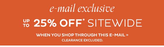 E-mail Exclusive - up to 25% Off Sitewide*