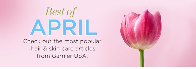 Best of APRIL - Check out the most popular hair & skin care articles from Garnier USA.