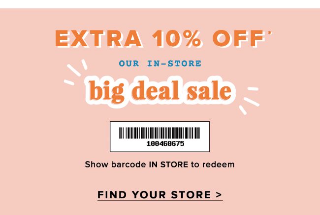 Get an extra 10% off our Big Deal Sale when you shop in-store! .