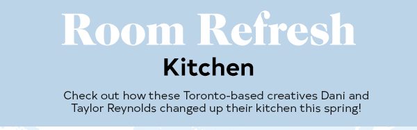 ROOM REFRESH KITCHEN Check out how these Toronto-based creatives Dani & Taylor Reynolds changed up their kitchen this spring!