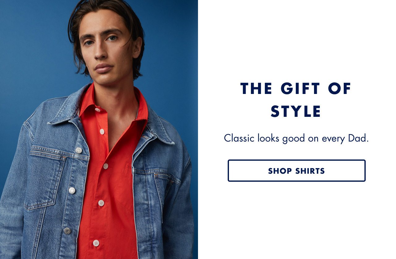 THE GIFT OF STYLE: Classic looks good on every Dad. - SHOP SHIRTS