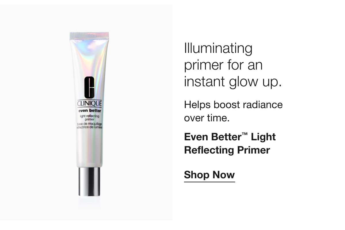 Illuminating primer for an instant glow up. Helps boost radiance over time. Even Better TM Light Reflecting Primer Shop Now