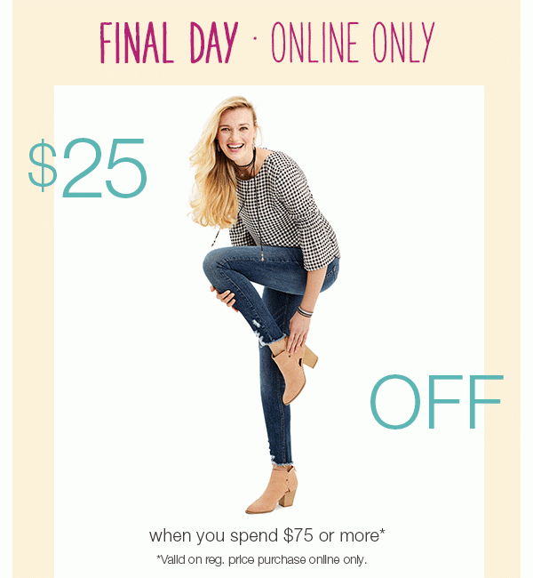 Final day online only. $25 off when you spend $75 or more* - *Valid on reg. price purchase online only.