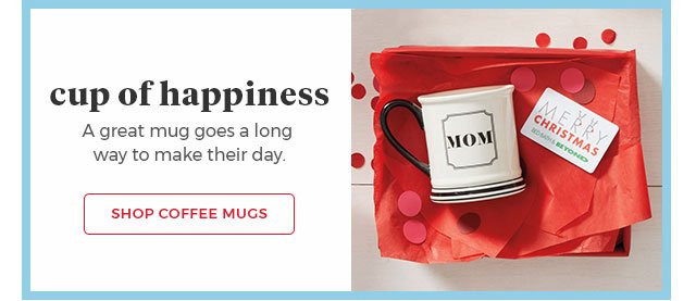 cup of happiness. A great mug goes a long way to make their day. Shop Coffee Mugs.