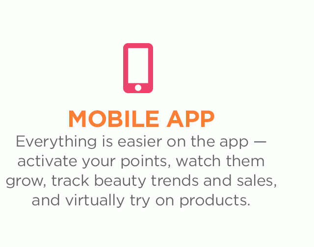 Everything is easier on the app — activate your points, watch them grow, track beauty trends and sales, and virtually try on products.