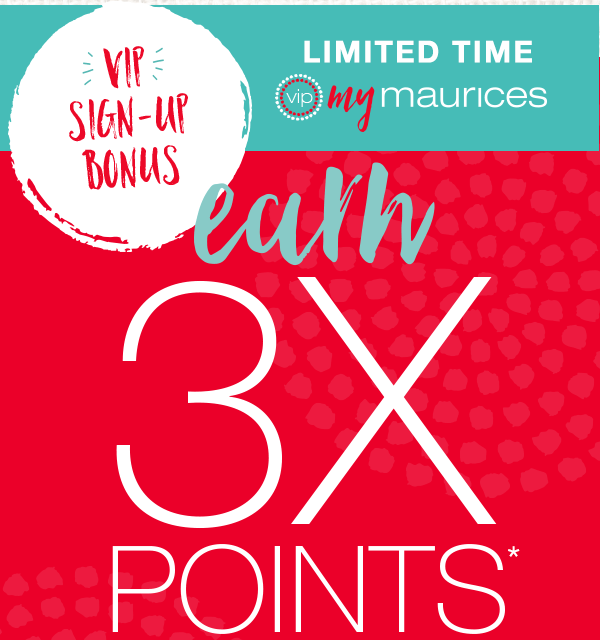 VIP Sign–up bonus – limited time – earn 3x points* on your first purchase when you apply and are approved for a mymaurices VIP Credit Card – apply now