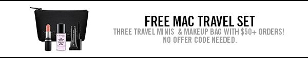 FREE MAC TRAVEL SETTHREE TRAVEL MINIS  & MAKEUP BAG WITH $50+ ORDERS! NO OFFER CODE NEEDED.