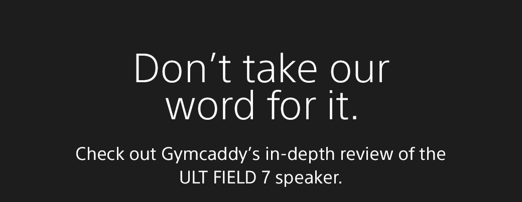 Don't take our word for it. | Check out Gymcaddy’s in-depth review of the ULT FIELD 7 speaker.