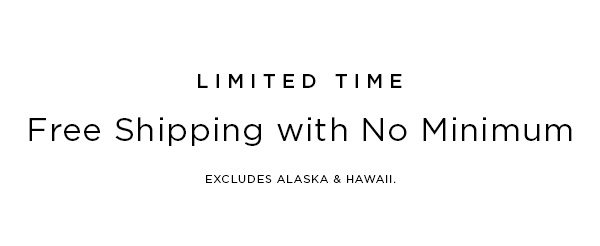 LIMITED TIME Free Shipping with No Minimum EXCLUDES ALASKA & HAWAII.