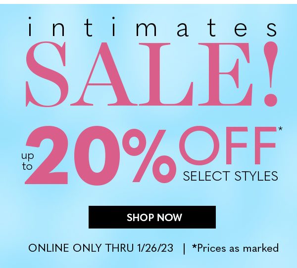Intimates Sale! Up to 20% Off Select Styles SHOP NOW Online Only Thru 1/26/23 *Prices as marked